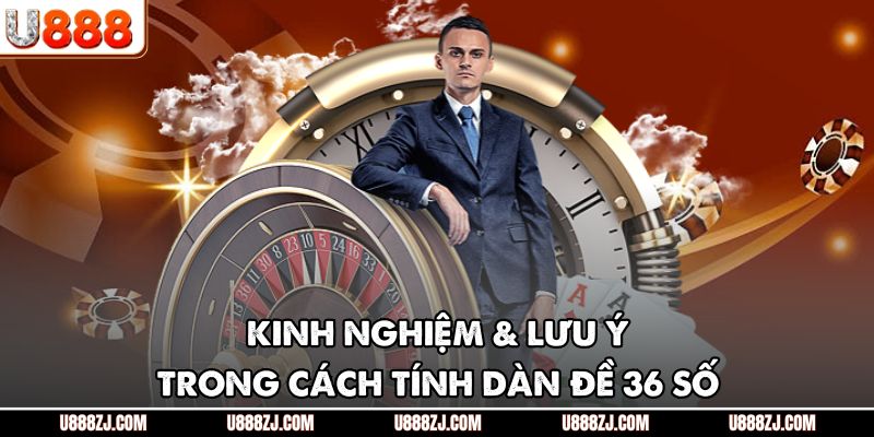 Kinh nghiệm & lưu ý trong cách tính dàn đề 36 số